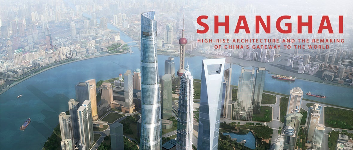 Shanghai: High-Rise Architecture and the Remaking of China's Gateway to the World